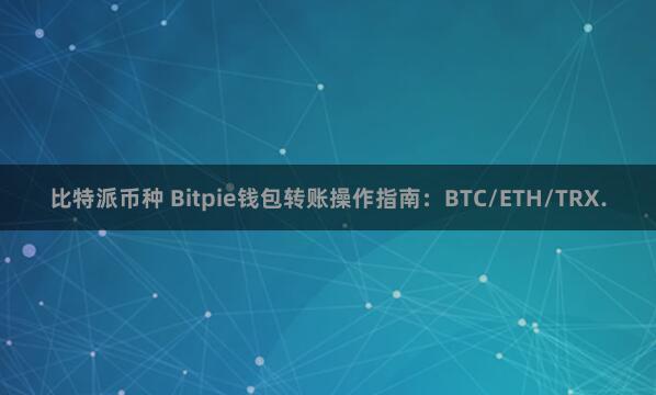 比特派币种 Bitpie钱包转账操作指南：BTC/ETH/TRX.