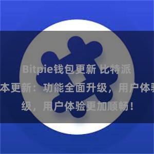 Bitpie钱包更新 比特派钱包最新版本更新：功能全面升级，用户体验更加顺畅！