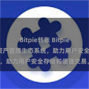 Bitpie转账 Bitpie钱包：打造数字资产管理生态系统，助力用户安全存储和便捷交易。