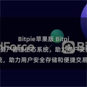 Bitpie苹果版 Bitpie钱包：打造数字资产管理生态系统，助力用户安全存储和便捷交易。