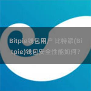 Bitpie钱包用户 比特派(Bitpie)钱包安全性能如何？