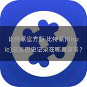 比特派官方版 比特派(Bitpie)交易历史记录在哪里查看？