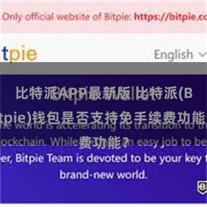 比特派APP最新版 比特派(Bitpie)钱包是否支持免手续费功能？