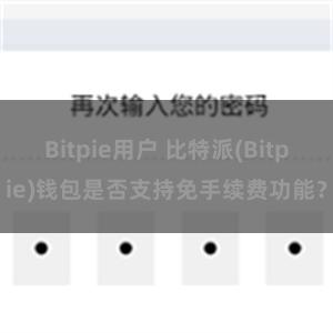 Bitpie用户 比特派(Bitpie)钱包是否支持免手续费功能？