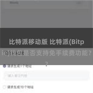 比特派移动版 比特派(Bitpie)钱包是否支持免手续费功能？