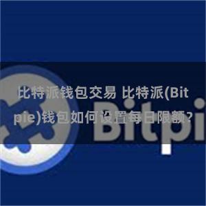 比特派钱包交易 比特派(Bitpie)钱包如何设置每日限额？