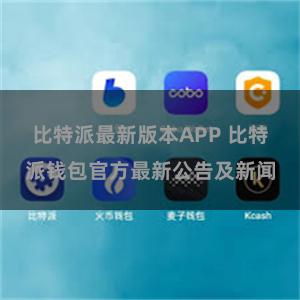 比特派最新版本APP 比特派钱包官方最新公告及新闻