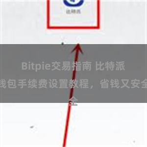 Bitpie交易指南 比特派钱包手续费设置教程，省钱又安全