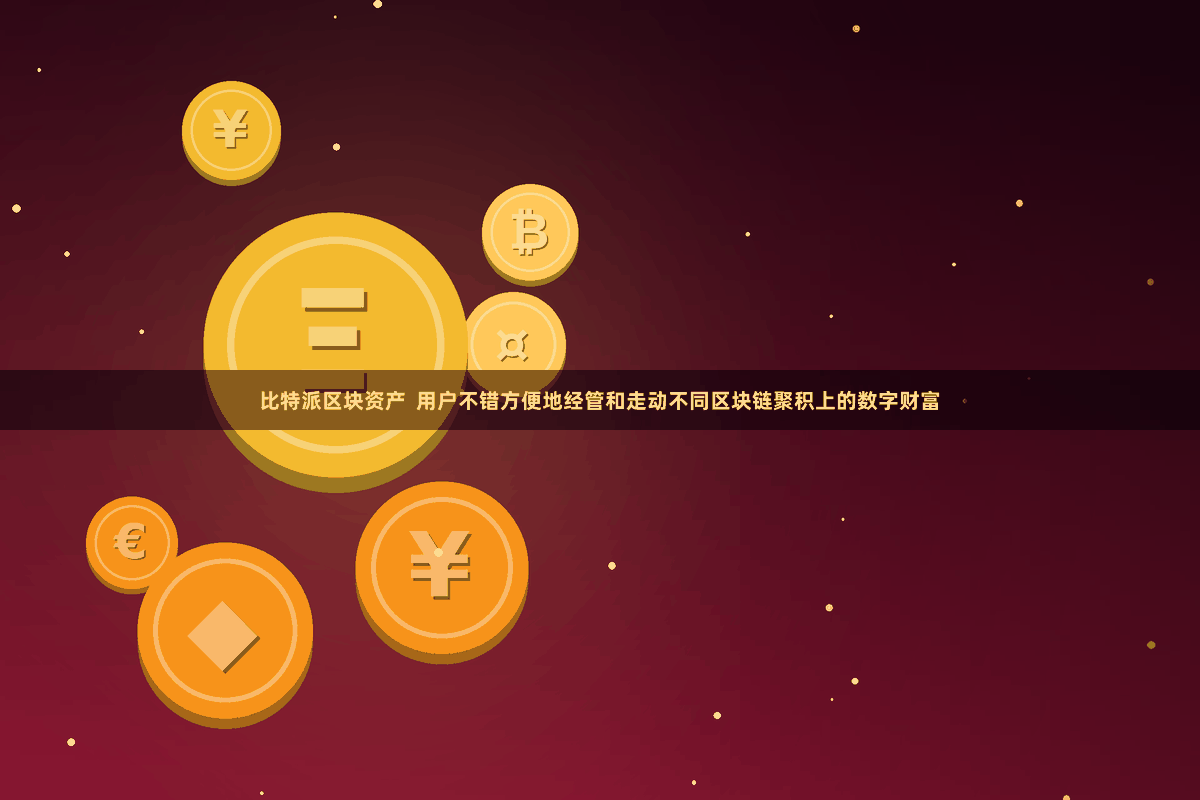 比特派区块资产  用户不错方便地经管和走动不同区块链聚积上的数字财富